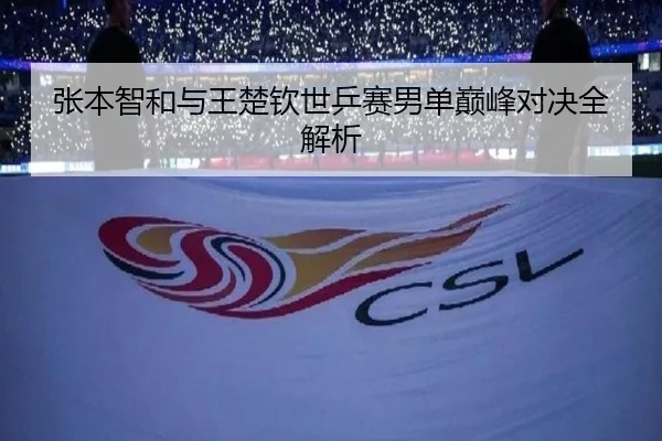 张本智和与王楚钦世乒赛男单巅峰对决全解析